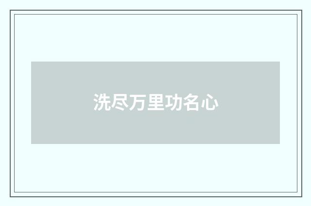 洗尽万里功名心