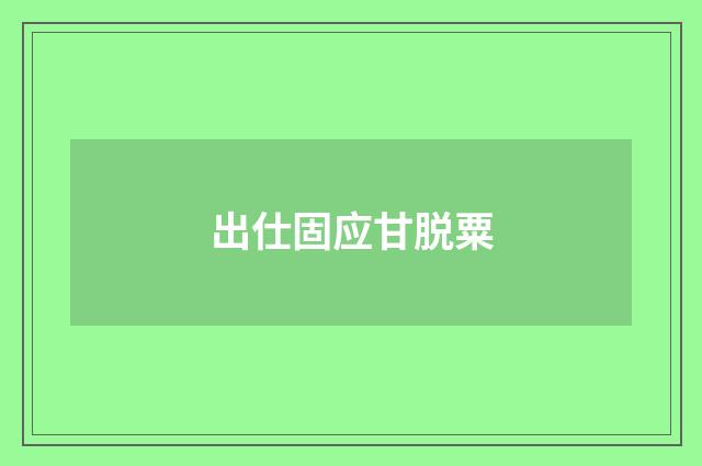出仕固应甘脱粟