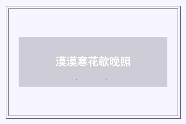 漠漠寒花欹晚照