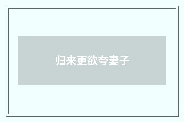 归来更欲夸妻子
