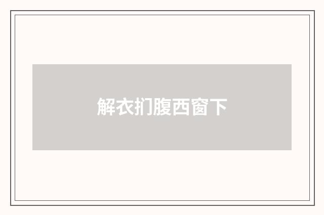 解衣扪腹西窗下