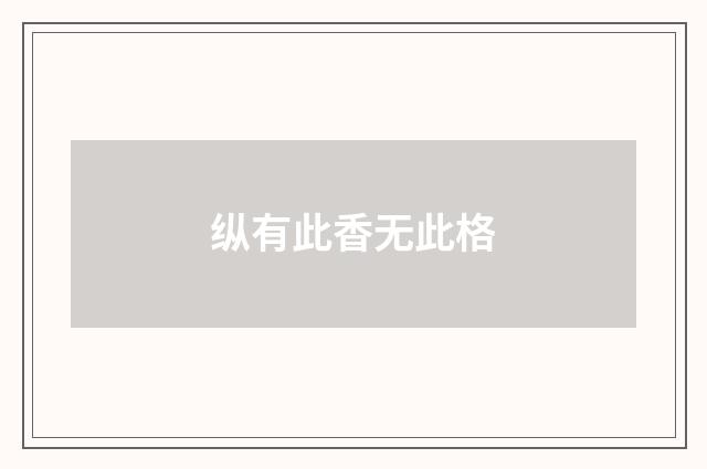 纵有此香无此格