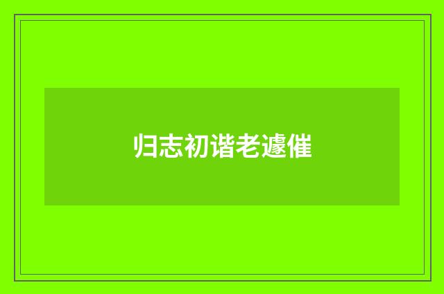 归志初谐老遽催