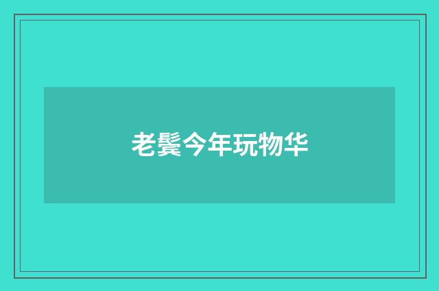 老鬓今年玩物华