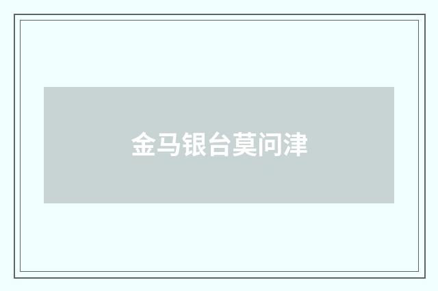 金马银台莫问津
