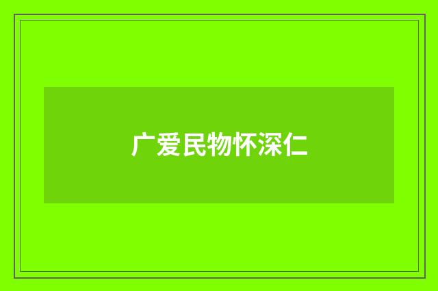 广爱民物怀深仁