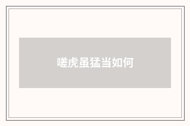 嗟虎虽猛当如何
