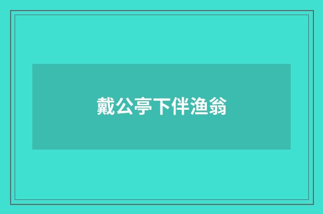 戴公亭下伴渔翁