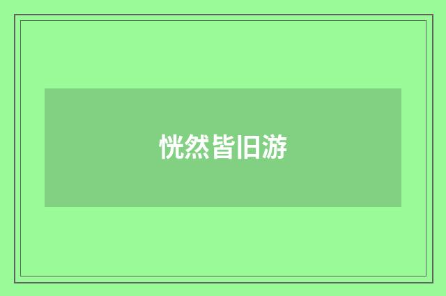 恍然皆旧游
