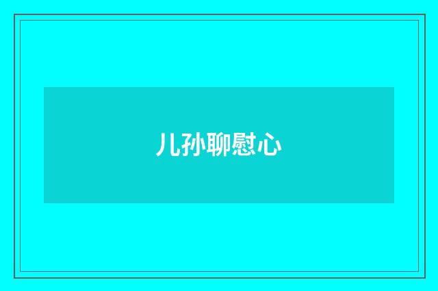 儿孙聊慰心