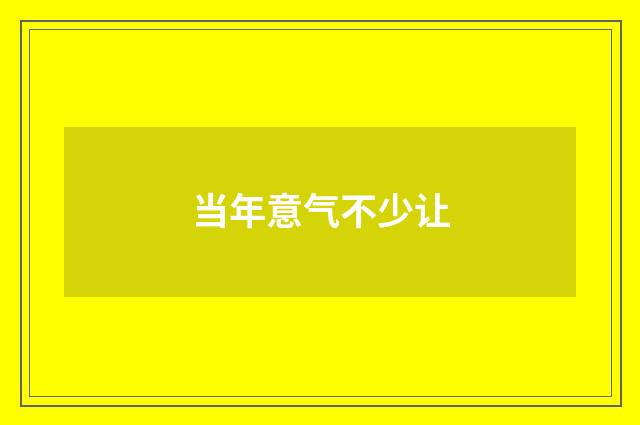 当年意气不少让
