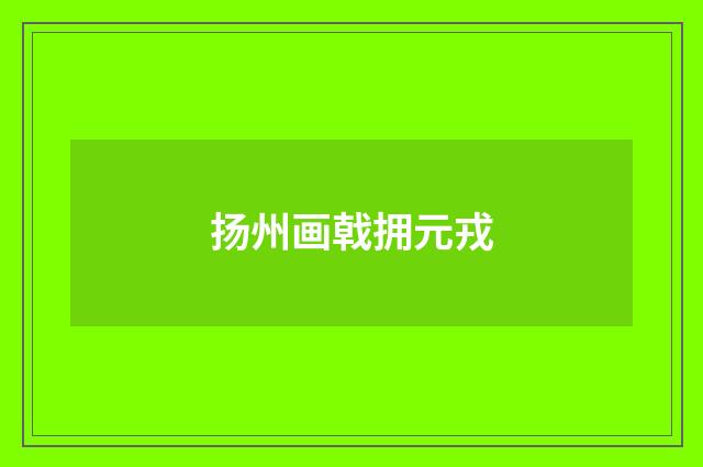 扬州画戟拥元戎