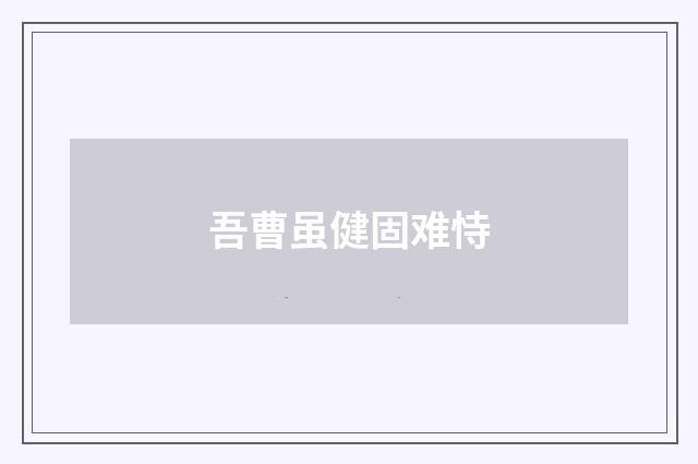 吾曹虽健固难恃