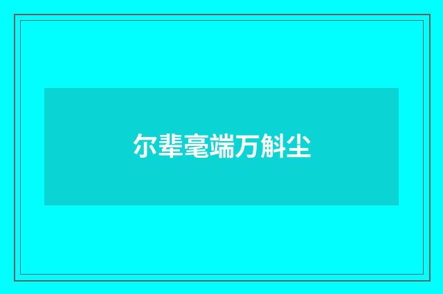 尔辈毫端万斛尘