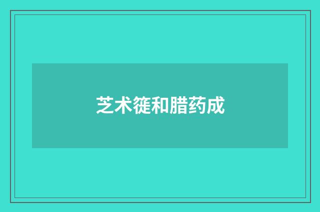 芝术簁和腊药成