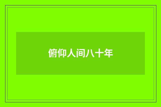 俯仰人间八十年