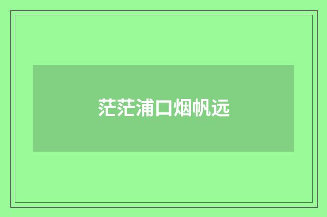 茫茫浦口烟帆远
