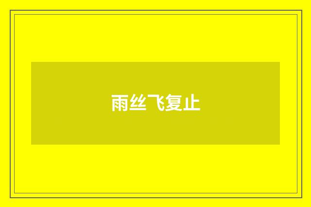雨丝飞复止