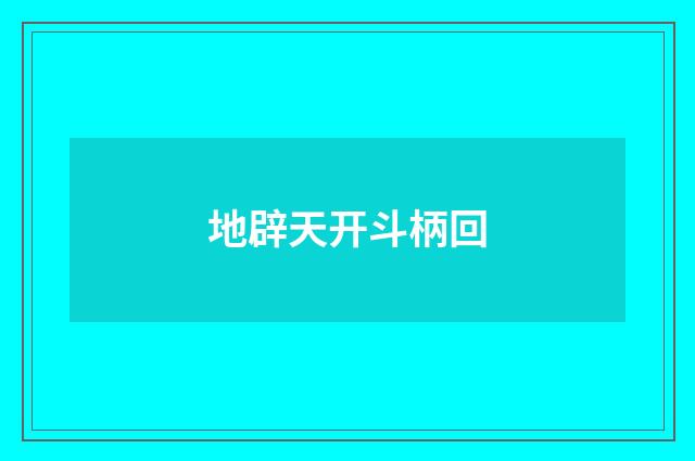 地辟天开斗柄回
