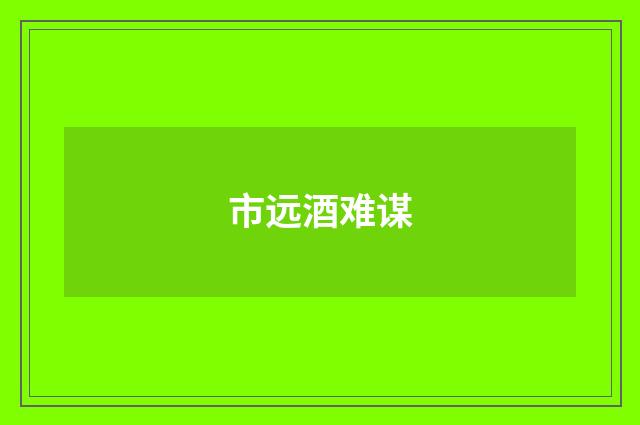 市远酒难谋