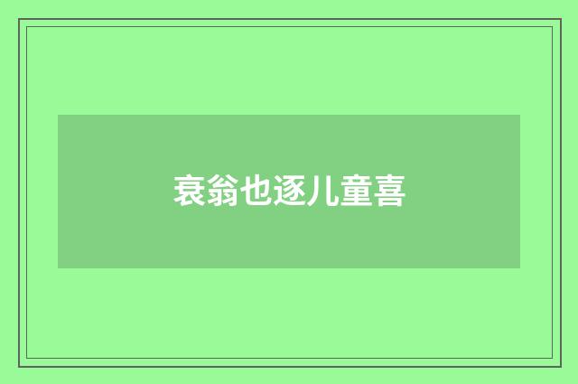 衰翁也逐儿童喜