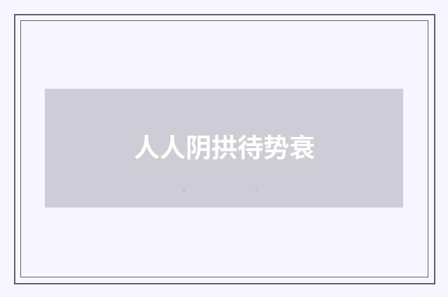 人人阴拱待势衰