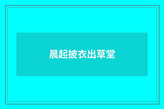 晨起披衣出草堂