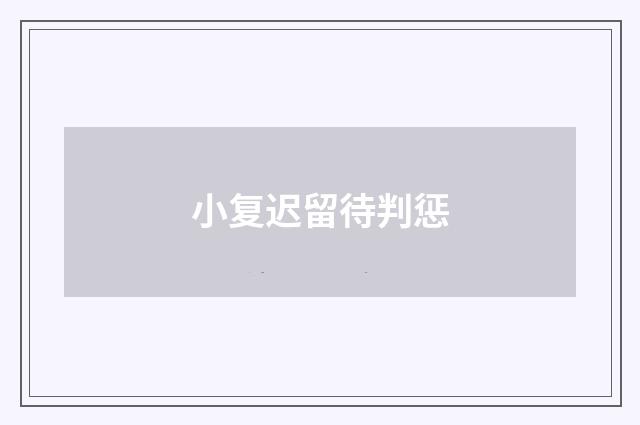 小复迟留待判惩