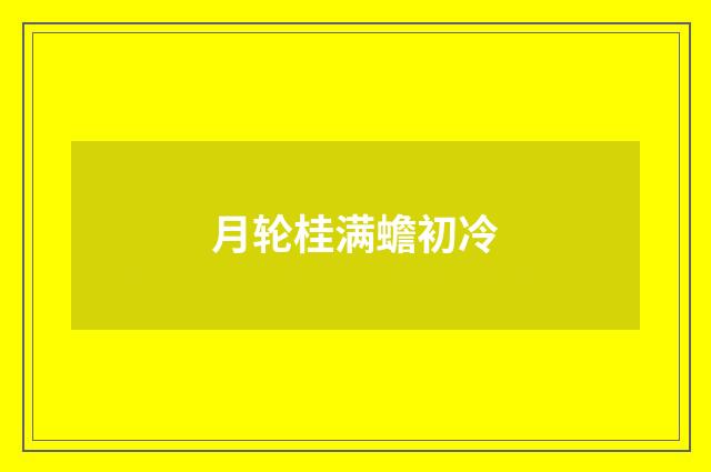 月轮桂满蟾初冷