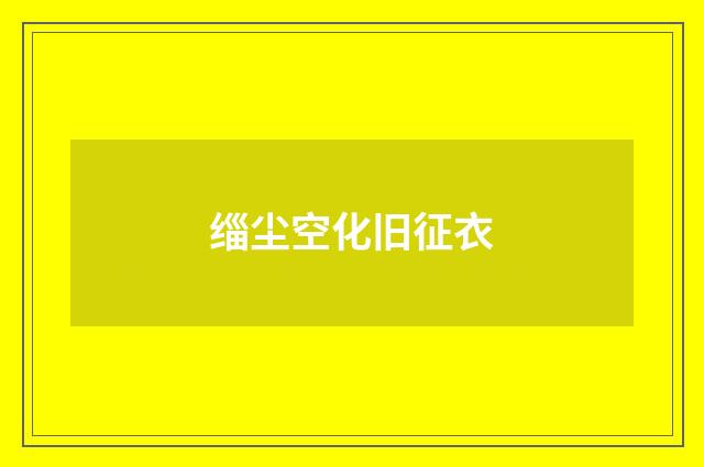 缁尘空化旧征衣