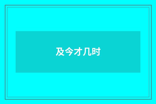 及今才几时