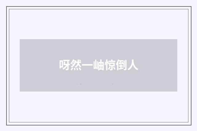 呀然一岫惊倒人