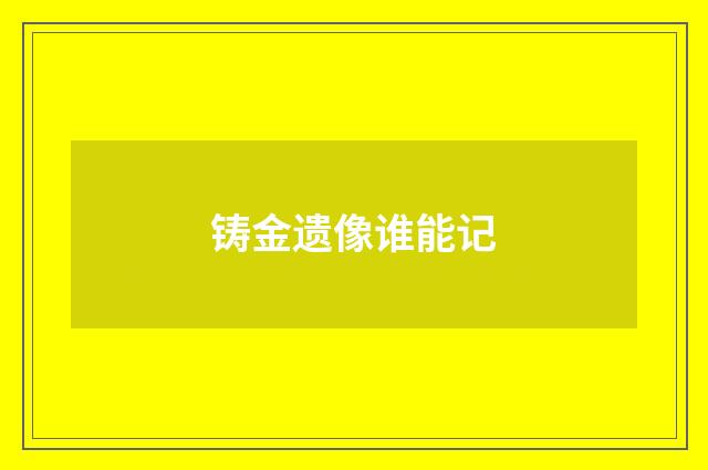 铸金遗像谁能记