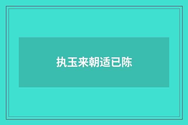 执玉来朝适已陈