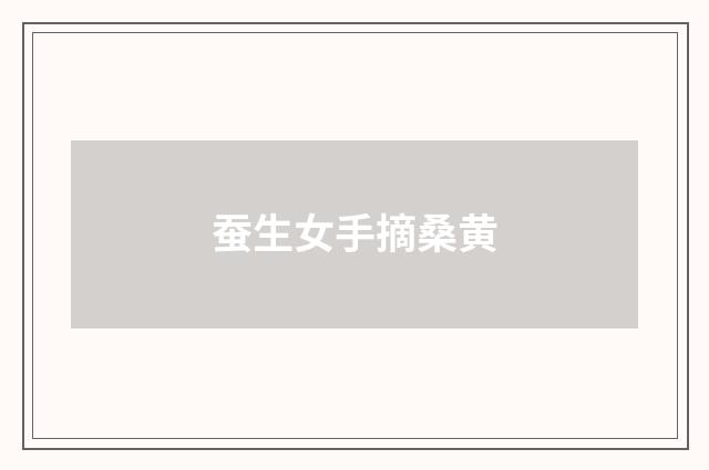 蚕生女手摘桑黄