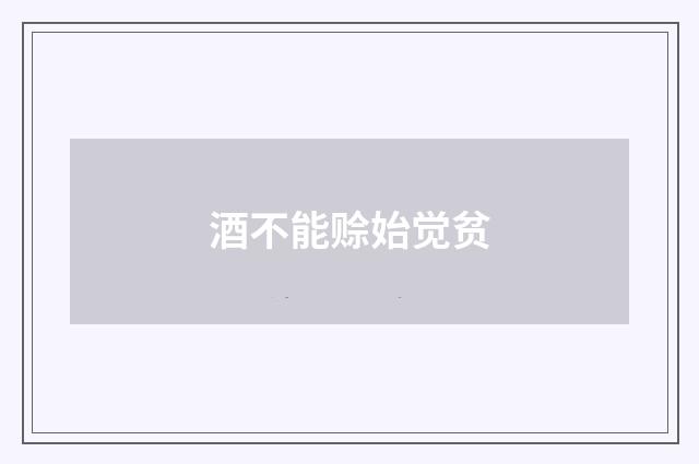 酒不能赊始觉贫