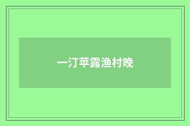 一汀苹露渔村晚