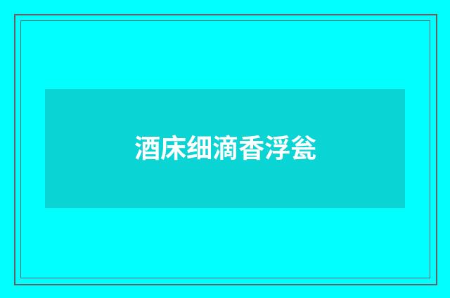 酒床细滴香浮瓮