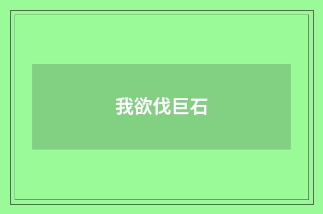 我欲伐巨石