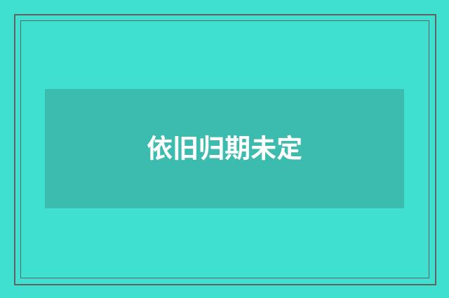 依旧归期未定