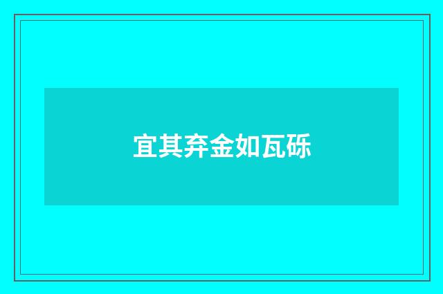 宜其弃金如瓦砾