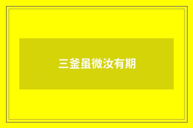 三釜虽微汝有期