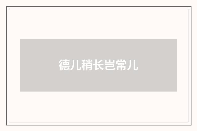 德儿稍长岂常儿