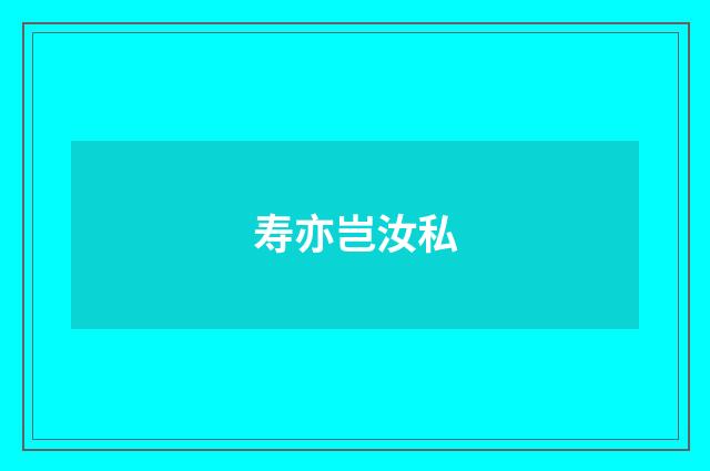寿亦岂汝私