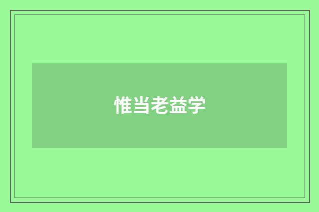 惟当老益学