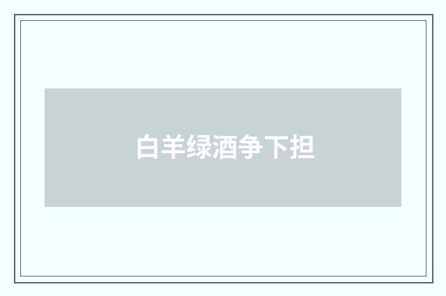 白羊绿酒争下担