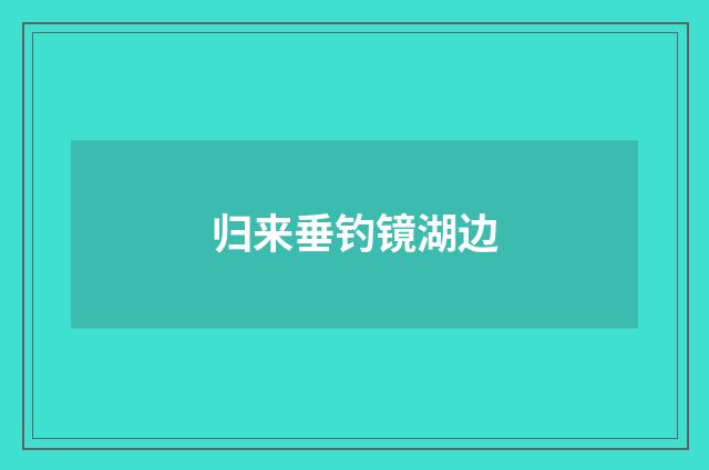 归来垂钓镜湖边