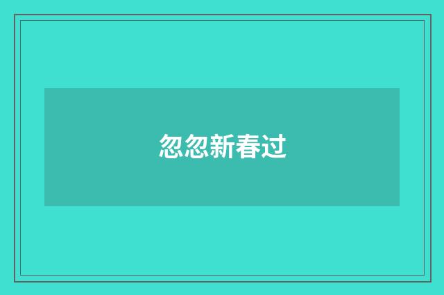 忽忽新春过