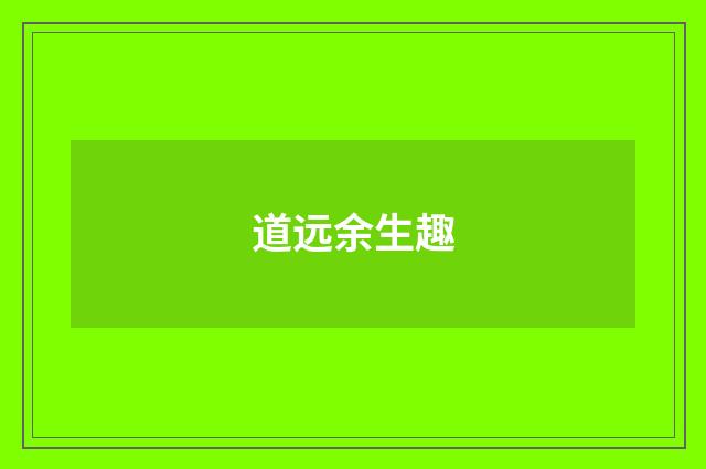 道远余生趣