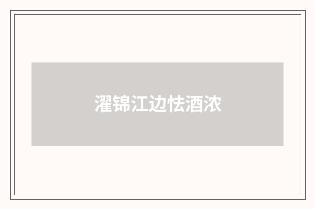 濯锦江边怯酒浓